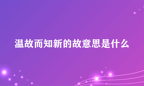 温故而知新的故意思是什么
