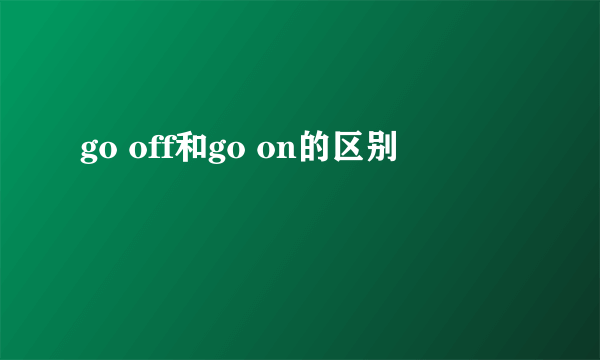 go off和go on的区别