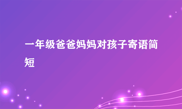 一年级爸爸妈妈对孩子寄语简短