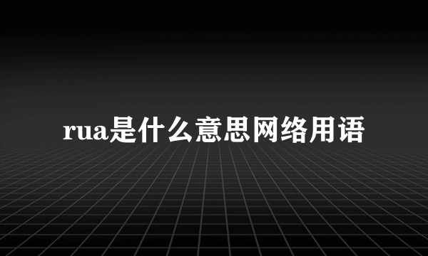 rua是什么意思网络用语