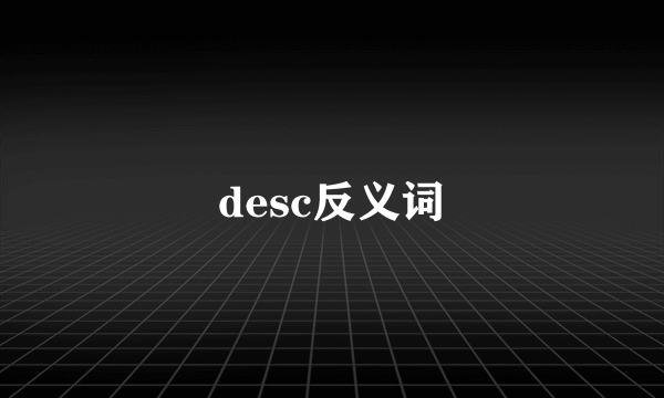 desc反义词