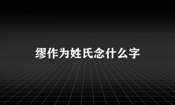 缪作为姓氏念什么字