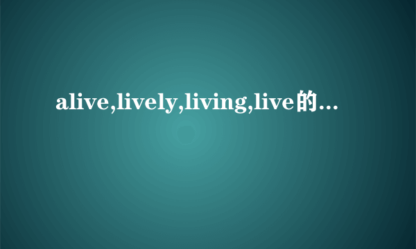 alive,lively,living,live的用法和区别