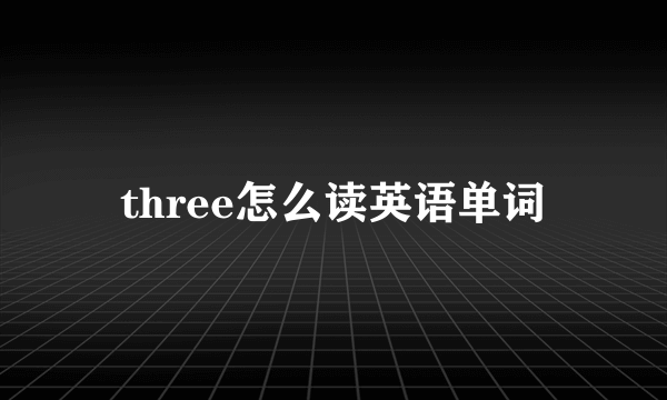 three怎么读英语单词