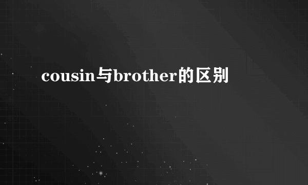 cousin与brother的区别
