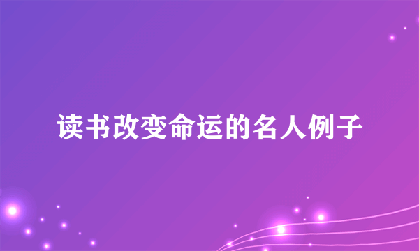 读书改变命运的名人例子