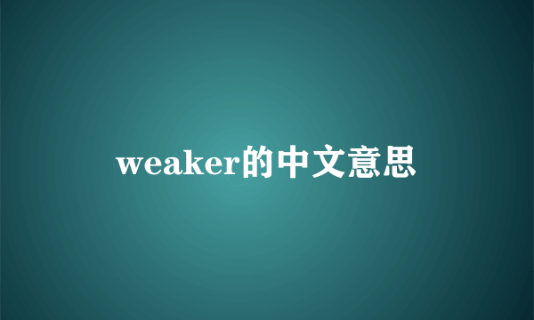 weaker的中文意思