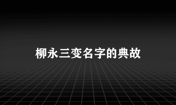 柳永三变名字的典故
