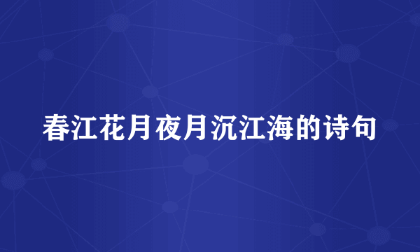 春江花月夜月沉江海的诗句