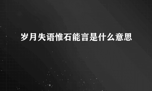 岁月失语惟石能言是什么意思