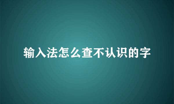 输入法怎么查不认识的字