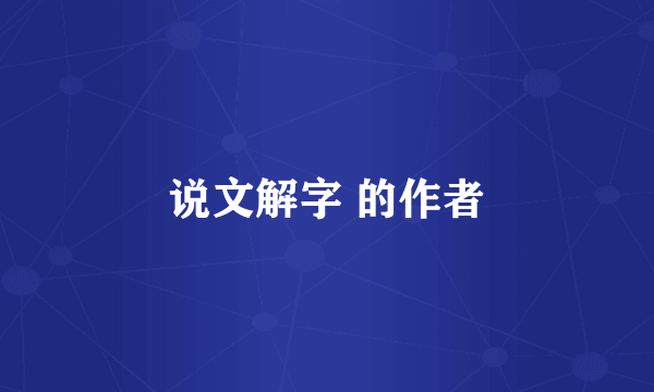 说文解字 的作者
