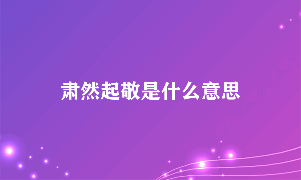 肃然起敬是什么意思
