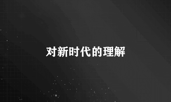 对新时代的理解