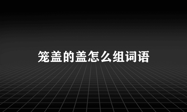 笼盖的盖怎么组词语