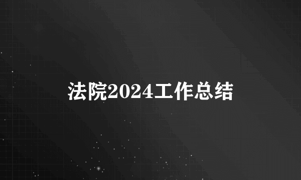 法院2024工作总结