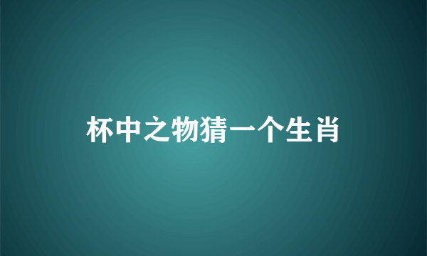 杯中之物猜一个生肖
