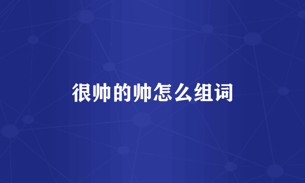很帅的帅怎么组词