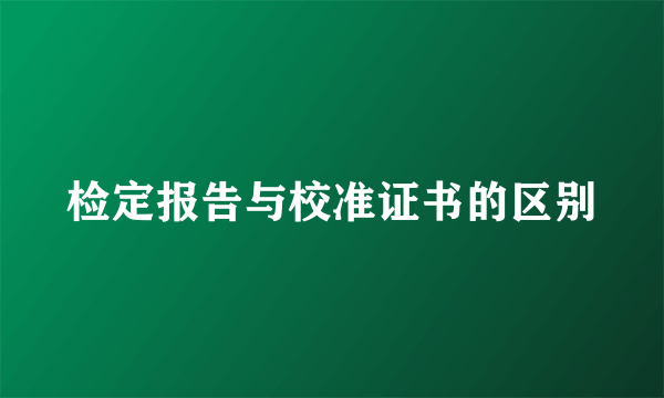 检定报告与校准证书的区别