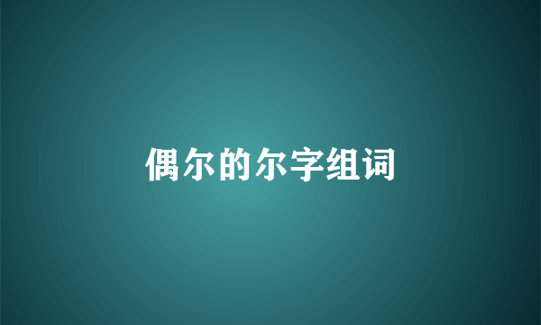 偶尔的尔字组词