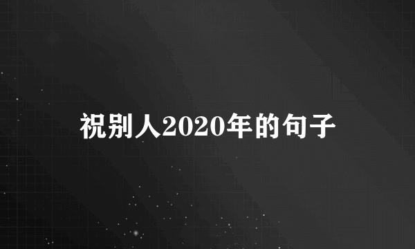 祝别人2020年的句子