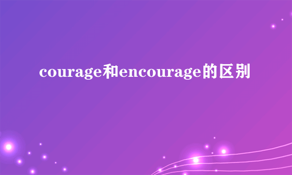 courage和encourage的区别