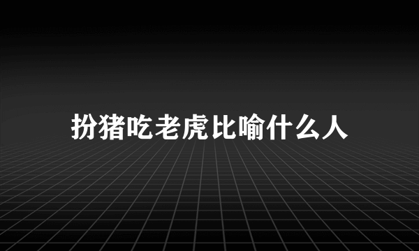 扮猪吃老虎比喻什么人