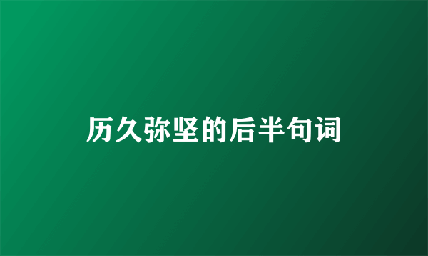历久弥坚的后半句词