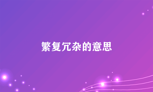 繁复冗杂的意思