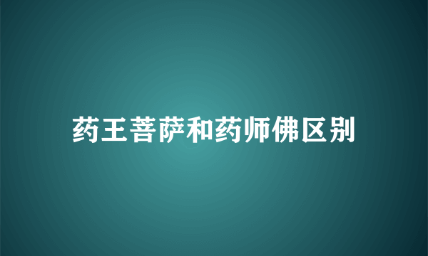 药王菩萨和药师佛区别