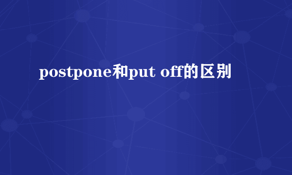postpone和put off的区别