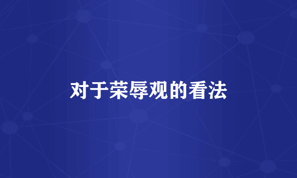 对于荣辱观的看法