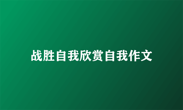 战胜自我欣赏自我作文