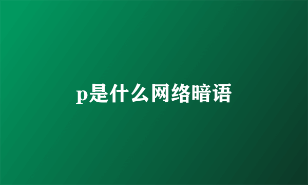 p是什么网络暗语