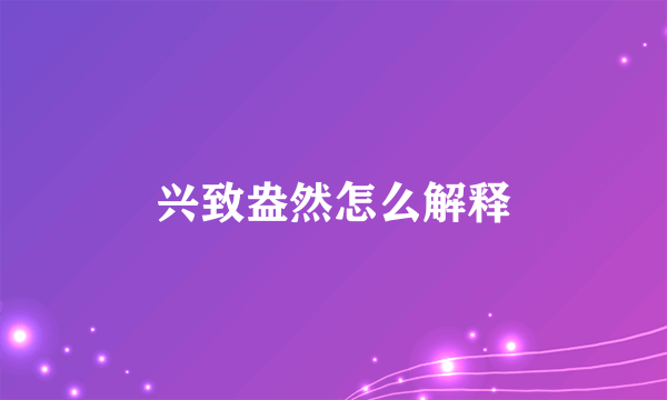 兴致盎然怎么解释