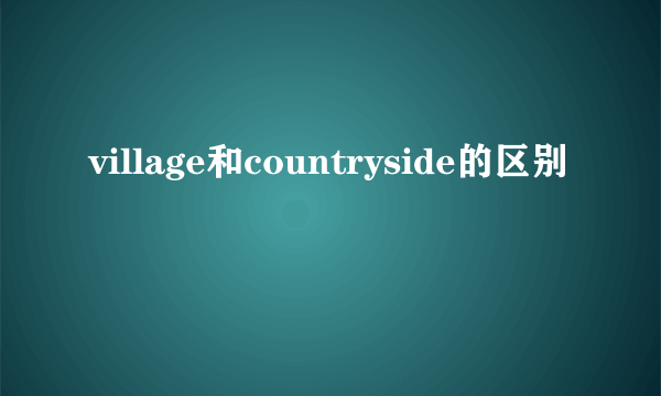 village和countryside的区别