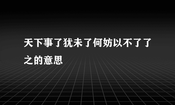 天下事了犹未了何妨以不了了之的意思