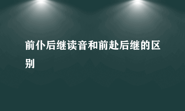 前仆后继读音和前赴后继的区别