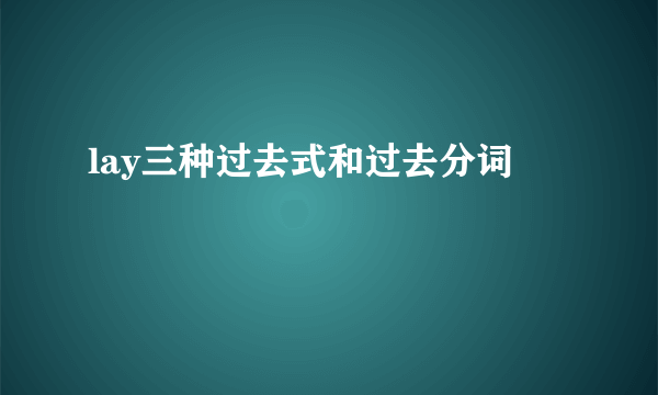 lay三种过去式和过去分词