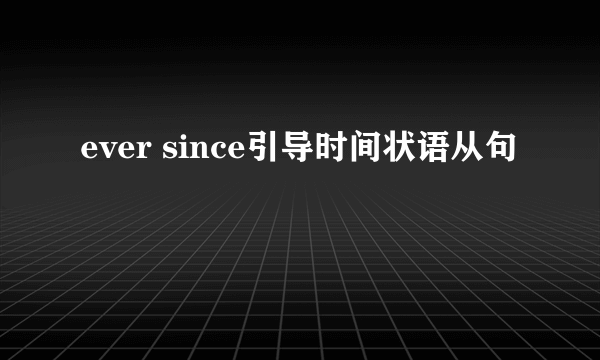 ever since引导时间状语从句