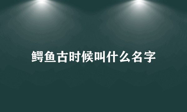 鳄鱼古时候叫什么名字