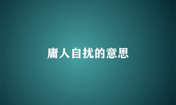 庸人自扰的意思