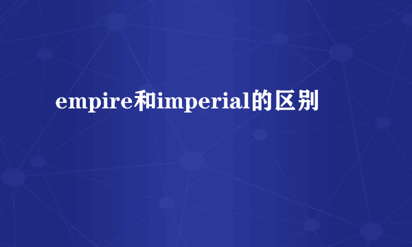 empire和imperial的区别