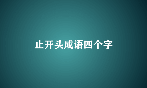 止开头成语四个字
