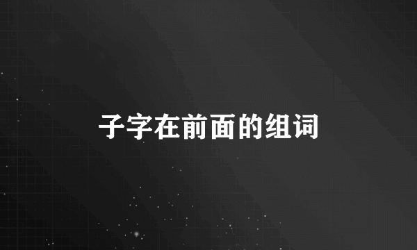 子字在前面的组词