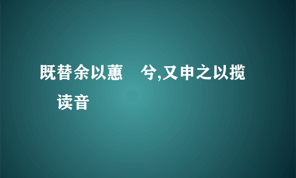 既替余以蕙纕兮,又申之以揽茝读音