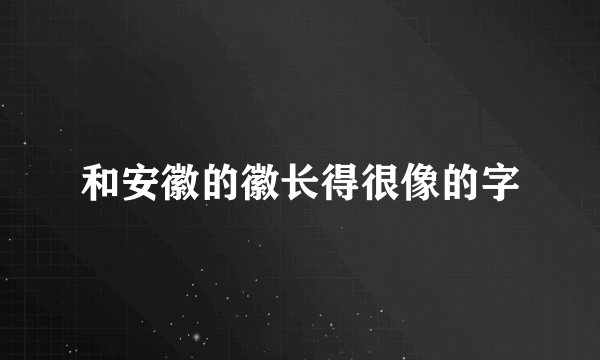和安徽的徽长得很像的字