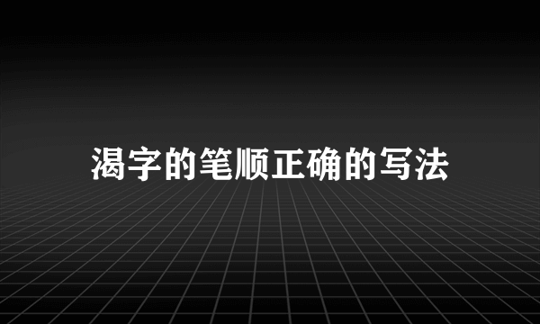 渴字的笔顺正确的写法