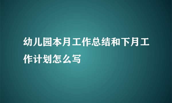 幼儿园本月工作总结和下月工作计划怎么写