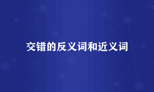 交错的反义词和近义词